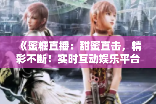 《蜜糖直播：甜蜜直擊，精彩不斷！實(shí)時(shí)互動(dòng)娛樂平臺(tái)》