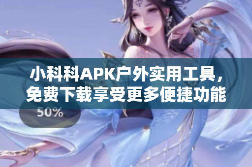 小科科APK戶外實用工具，免費下載享受更多便捷功能