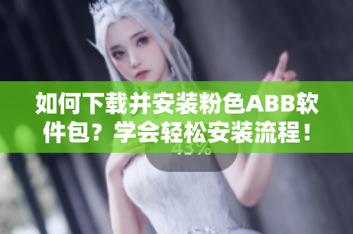 如何下載并安裝粉色ABB軟件包？學(xué)會(huì)輕松安裝流程！