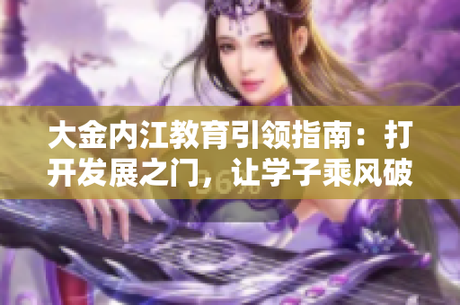 大金內江教育引領指南：打開發(fā)展之門，讓學子乘風破浪