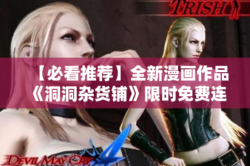 【必看推薦】全新漫畫作品《洞洞雜貨鋪》限時(shí)免費(fèi)連載中，共享精彩故事！