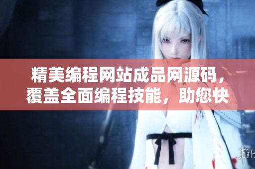 精美編程網(wǎng)站成品網(wǎng)源碼，覆蓋全面編程技能，助您快速打造專業(yè)網(wǎng)站