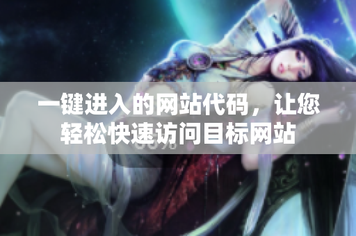 一鍵進(jìn)入的網(wǎng)站代碼，讓您輕松快速訪問目標(biāo)網(wǎng)站