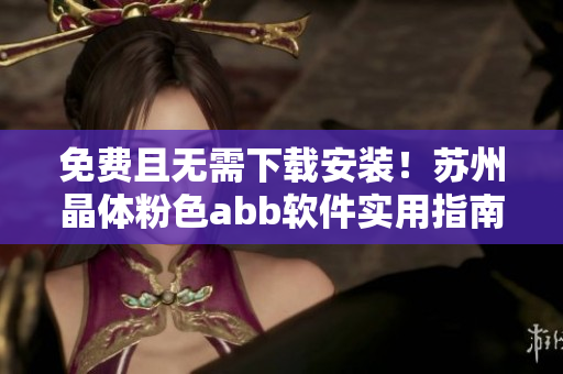 免費(fèi)且無(wú)需下載安裝！蘇州晶體粉色abb軟件實(shí)用指南