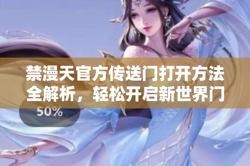 禁漫天官方傳送門打開方法全解析，輕松開啟新世界門戶