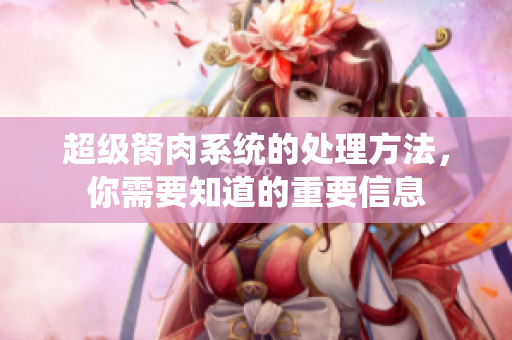 超級胬肉系統(tǒng)的處理方法，你需要知道的重要信息