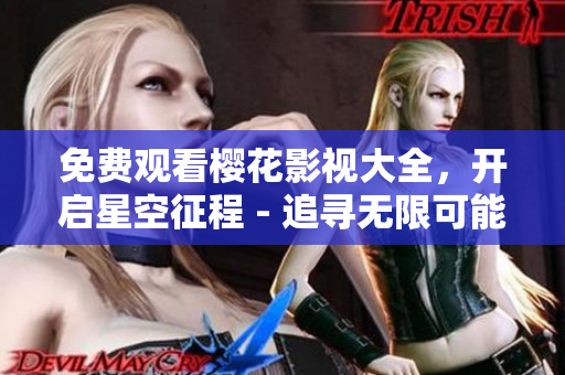 免費(fèi)觀看櫻花影視大全，開(kāi)啟星空征程 - 追尋無(wú)限可能