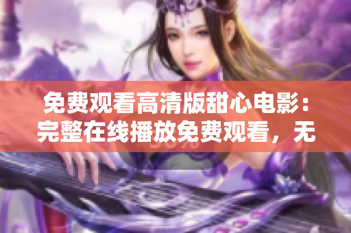 免費觀看高清版甜心電影：完整在線播放免費觀看，無需費用，高清畫質(zhì)，即刻觀賞