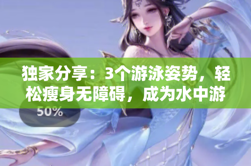 獨(dú)家分享：3個(gè)游泳姿勢(shì)，輕松瘦身無(wú)障礙，成為水中游泳達(dá)人