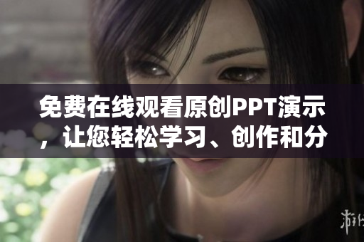 免費在線觀看原創(chuàng)PPT演示，讓您輕松學習、創(chuàng)作和分享