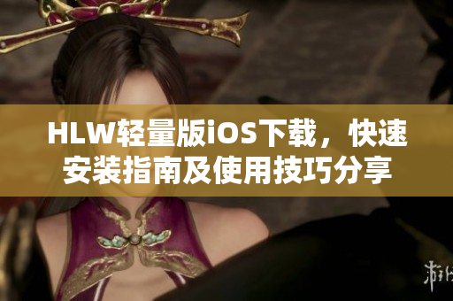HLW輕量版iOS下載，快速安裝指南及使用技巧分享