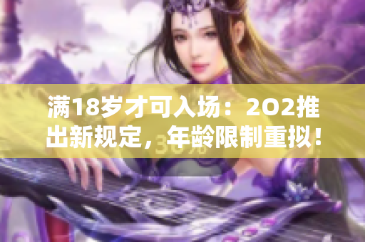 滿18歲才可入場：2O2推出新規(guī)定，年齡限制重擬！