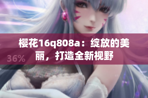 櫻花16q808a：綻放的美麗，打造全新視野