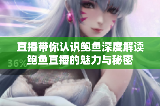 直播帶你認(rèn)識(shí)鮑魚(yú)深度解讀鮑魚(yú)直播的魅力與秘密