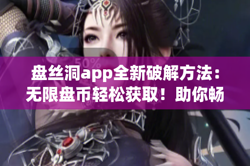 盤絲洞app全新破解方法：無限盤幣輕松獲取！助你暢享更多功能及存儲(chǔ)空間