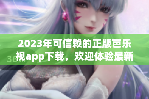 2023年可信賴的正版芭樂視app下載，歡迎體驗最新版本