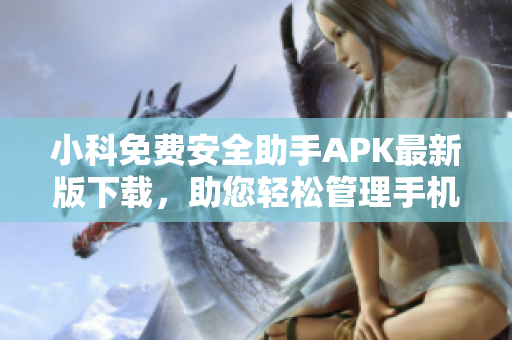 小科免費(fèi)安全助手APK最新版下載，助您輕松管理手機(jī)數(shù)據(jù)