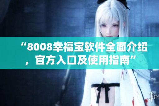 “8008幸福寶軟件全面介紹，官方入口及使用指南”
