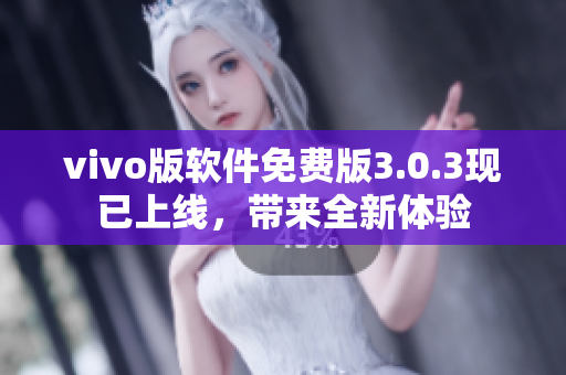 vivo版軟件免費版3.0.3現(xiàn)已上線，帶來全新體驗
