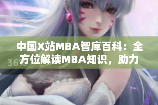 中國X站MBA智庫百科：全方位解讀MBA知識，助力職業(yè)發(fā)展