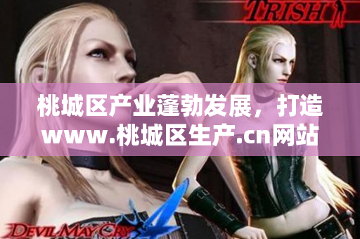 桃城區(qū)產(chǎn)業(yè)蓬勃發(fā)展，打造www.桃城區(qū)生產(chǎn).cn網(wǎng)站，助力當(dāng)?shù)亟?jīng)濟(jì)增長