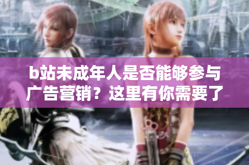 b站未成年人是否能夠參與廣告營銷？這里有你需要了解的信息