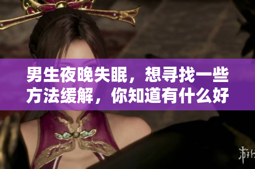 男生夜晚失眠，想尋找一些方法緩解，你知道有什么好辦法嗎？
