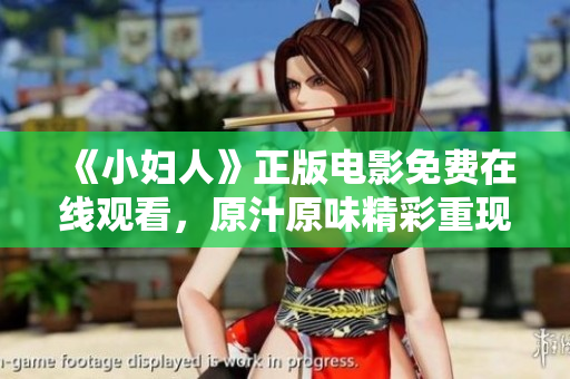 《小婦人》正版電影免費(fèi)在線觀看，原汁原味精彩重現(xiàn)
