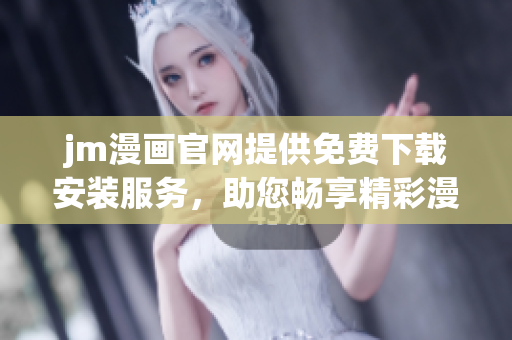 jm漫畫官網(wǎng)提供免費(fèi)下載安裝服務(wù)，助您暢享精彩漫畫！