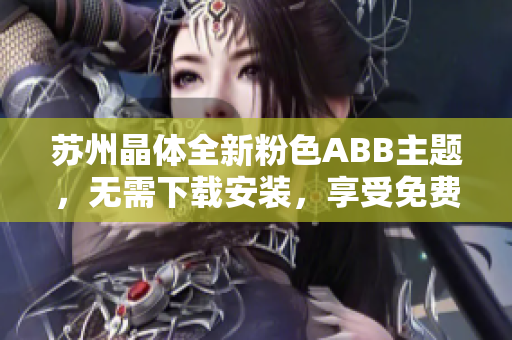 蘇州晶體全新粉色ABB主題，無需下載安裝，享受免費使用
