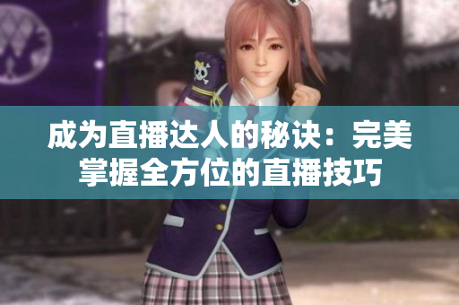 成為直播達人的秘訣：完美掌握全方位的直播技巧