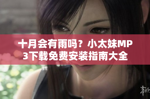十月會(huì)有雨嗎？小太妹MP3下載免費(fèi)安裝指南大全