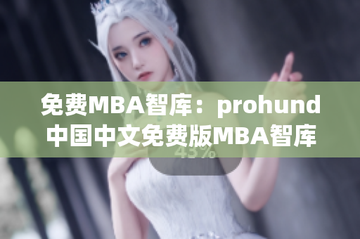 免費(fèi)MBA智庫：prohund中國(guó)中文免費(fèi)版MBA智庫全面解析