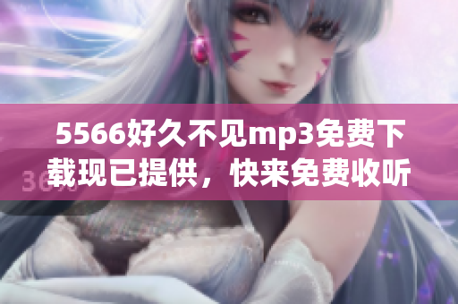 5566好久不見mp3免費(fèi)下載現(xiàn)已提供，快來免費(fèi)收聽和下載5566最新單曲好久不見!