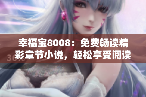 幸福寶8008：免費(fèi)暢讀精彩章節(jié)小說，輕松享受閱讀樂趣
