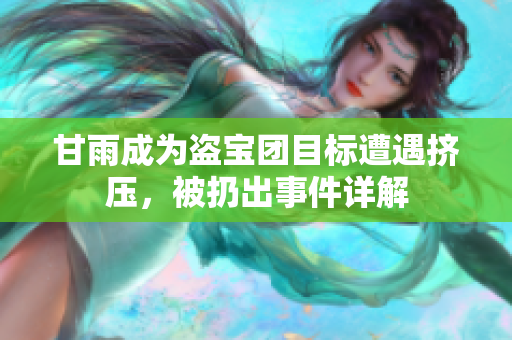 甘雨成為盜寶團(tuán)目標(biāo)遭遇擠壓，被扔出事件詳解