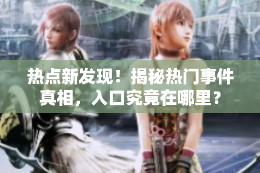 熱點新發(fā)現(xiàn)！揭秘?zé)衢T事件真相，入口究竟在哪里？