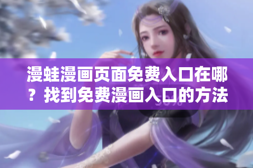 漫蛙漫畫頁(yè)面免費(fèi)入口在哪？找到免費(fèi)漫畫入口的方法