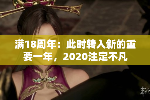 滿18周年：此時(shí)轉(zhuǎn)入新的重要一年，2020注定不凡