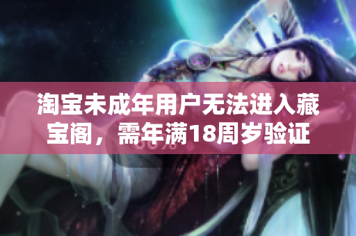淘寶未成年用戶無法進(jìn)入藏寶閣，需年滿18周歲驗(yàn)證