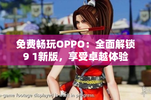 免費(fèi)暢玩OPPO：全面解鎖9 1新版，享受卓越體驗(yàn)
