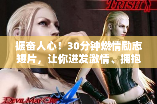 振奮人心！30分鐘燃情勵(lì)志短片，讓你迸發(fā)激情、擁抱希望、敢于夢(mèng)想。