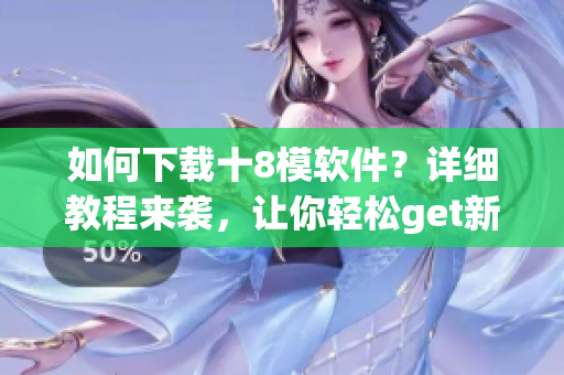如何下載十8模軟件？詳細教程來襲，讓你輕松get新方式