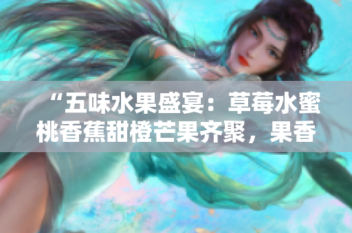 “五味水果盛宴：草莓水蜜桃香蕉甜橙芒果齊聚，果香四溢，滋味多樣”