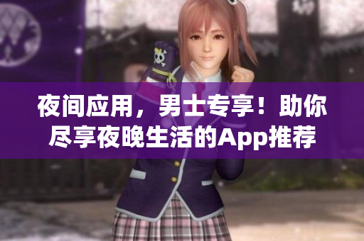 夜間應(yīng)用，男士專享！助你盡享夜晚生活的App推薦