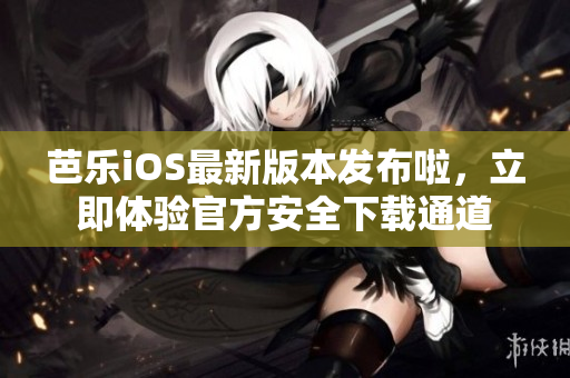 芭樂iOS最新版本發(fā)布啦，立即體驗(yàn)官方安全下載通道