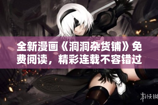 全新漫畫《洞洞雜貨鋪》免費閱讀，精彩連載不容錯過
