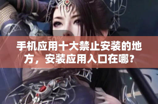 手機(jī)應(yīng)用十大禁止安裝的地方，安裝應(yīng)用入口在哪？