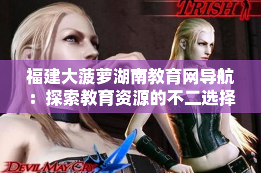 福建大菠蘿湖南教育網(wǎng)導航：探索教育資源的不二選擇