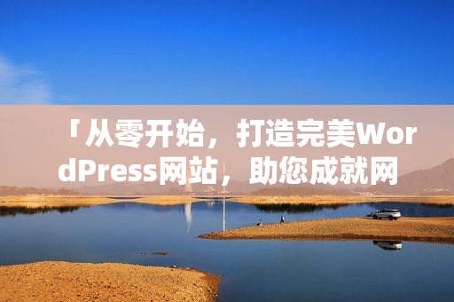 「從零開始，打造完美WordPress網(wǎng)站，助您成就網(wǎng)上夢(mèng)想！」